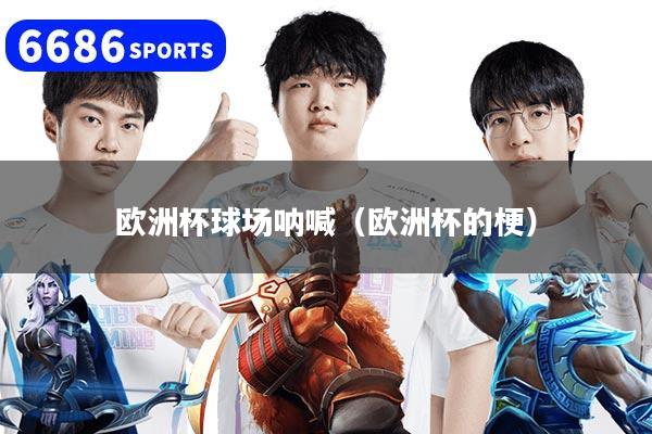 欧洲杯球场呐喊（欧洲杯的梗）