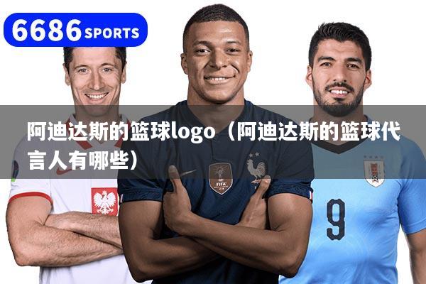 阿迪达斯的篮球logo(阿迪达斯的篮球代言人有哪些)