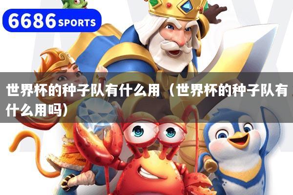 世界杯的种子队有什么用（世界杯的种子队有什么用吗）