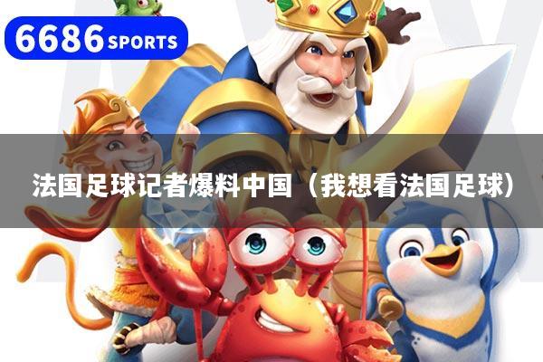 法国足球记者爆料中国（我想看法国足球）