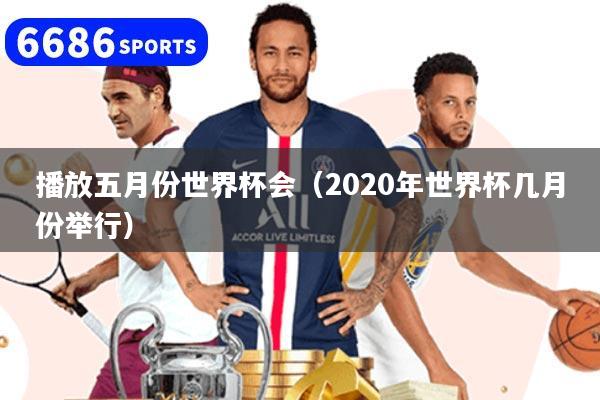 播放五月份世界杯会（2020年世界杯几月份举行）