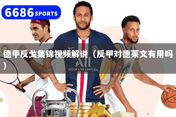 德甲反戈集锦视频解说（反甲对德莱文有用吗）