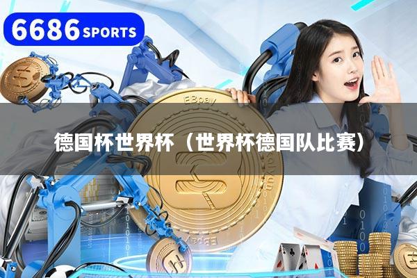 德国杯世界杯（世界杯德国队比赛）