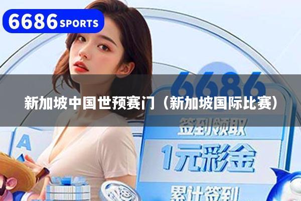 新加坡中国世预赛门（新加坡国际比赛）