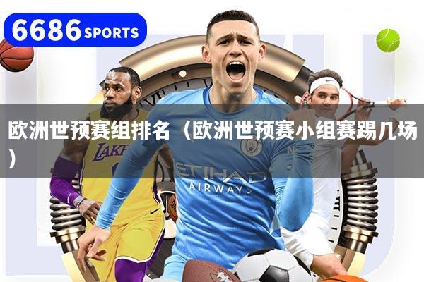 欧洲世预赛组排名（欧洲世预赛小组赛踢几场）