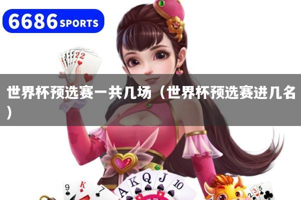 世界杯预选赛一共几场（世界杯预选赛进几名）