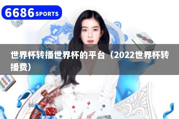 世界杯转播世界杯的平台（2022世界杯转播费）